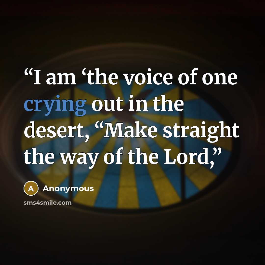 “I am ‘the voice of one crying out in the desert, “Make straight the way of the Lord,” quote by Anonymous