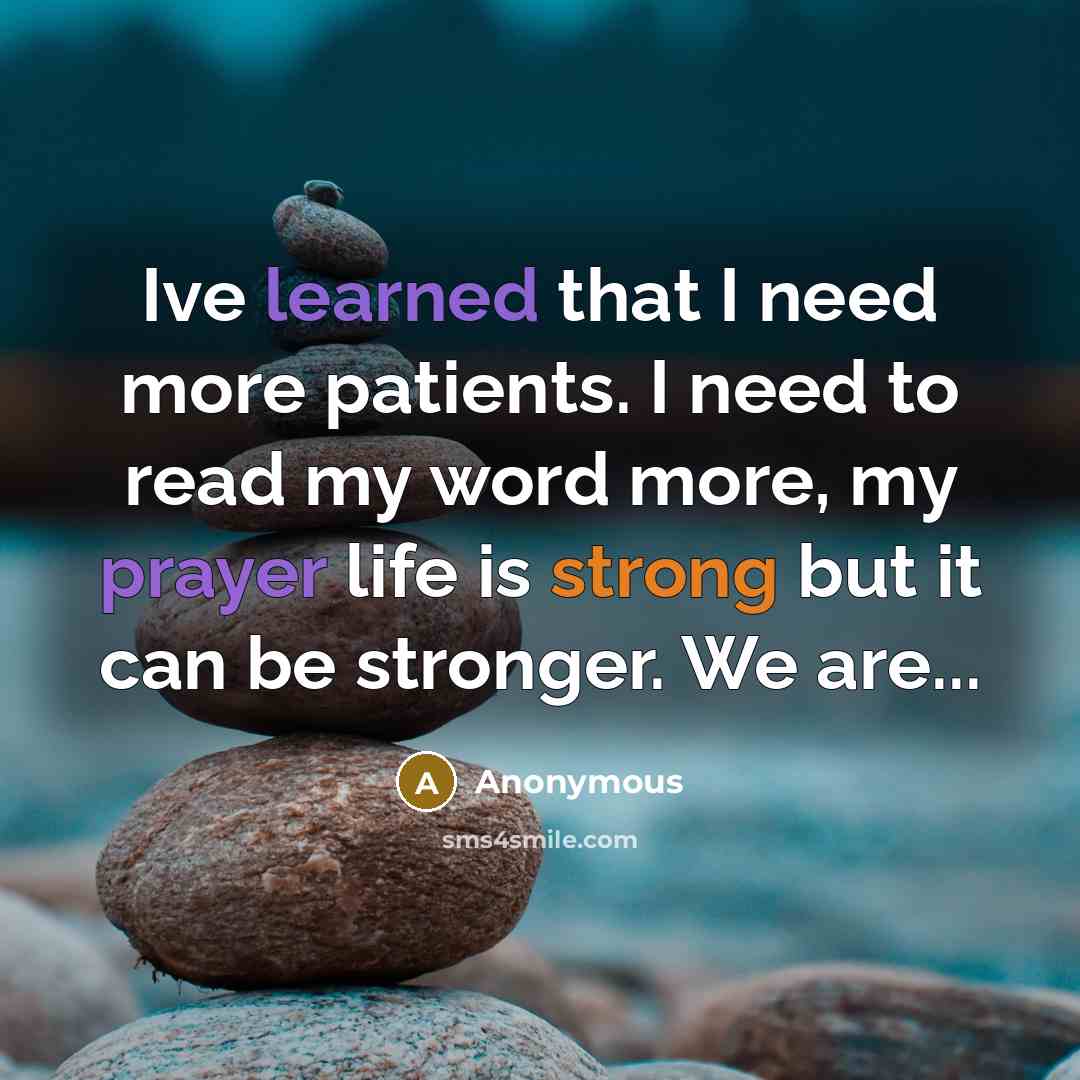 “Ive learned that I need more patients. I need to read my word more, my prayer life is strong but it can be stronger. We are...” quote by Anonymous