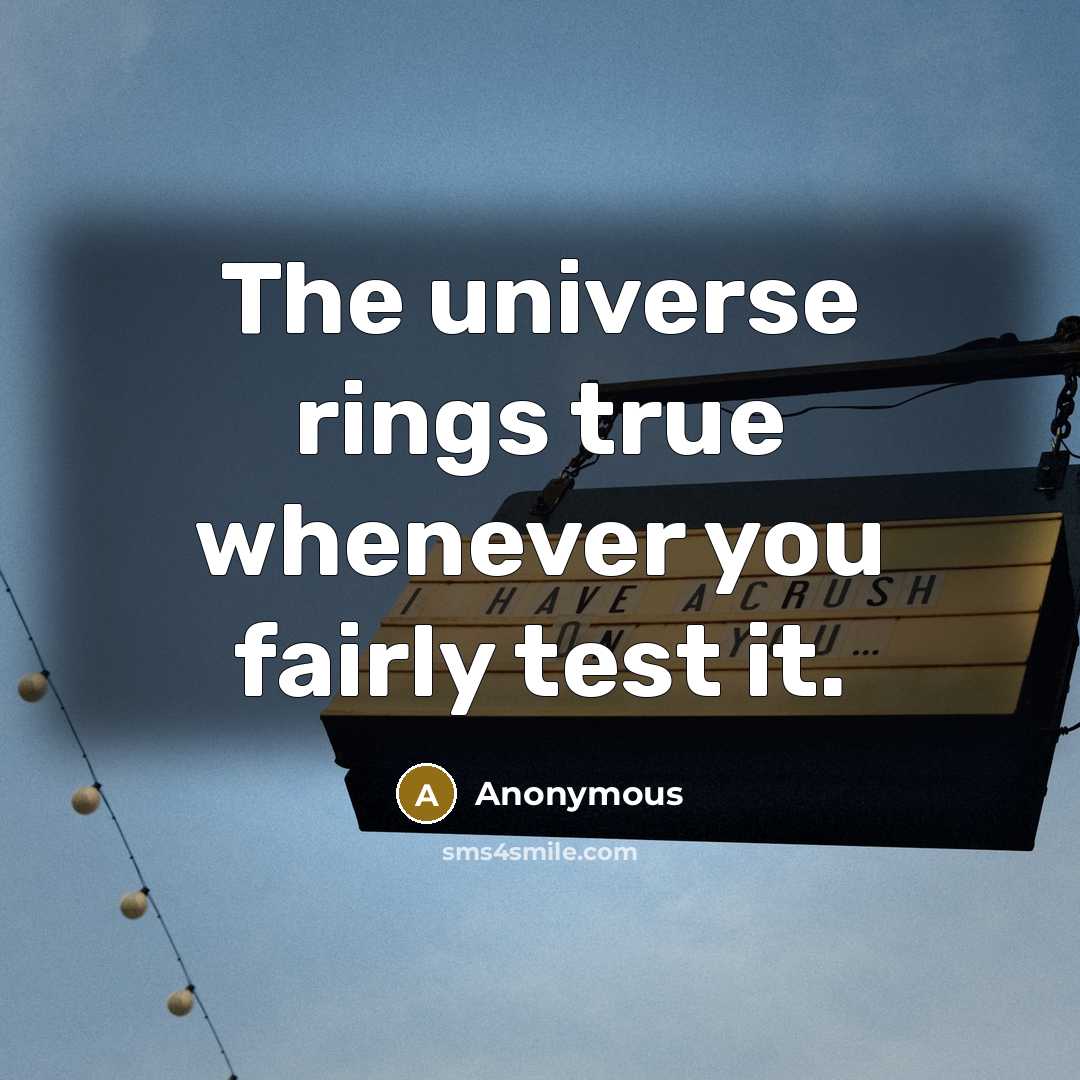 “The universe rings true whenever you fairly test it.” quote by Anonymous