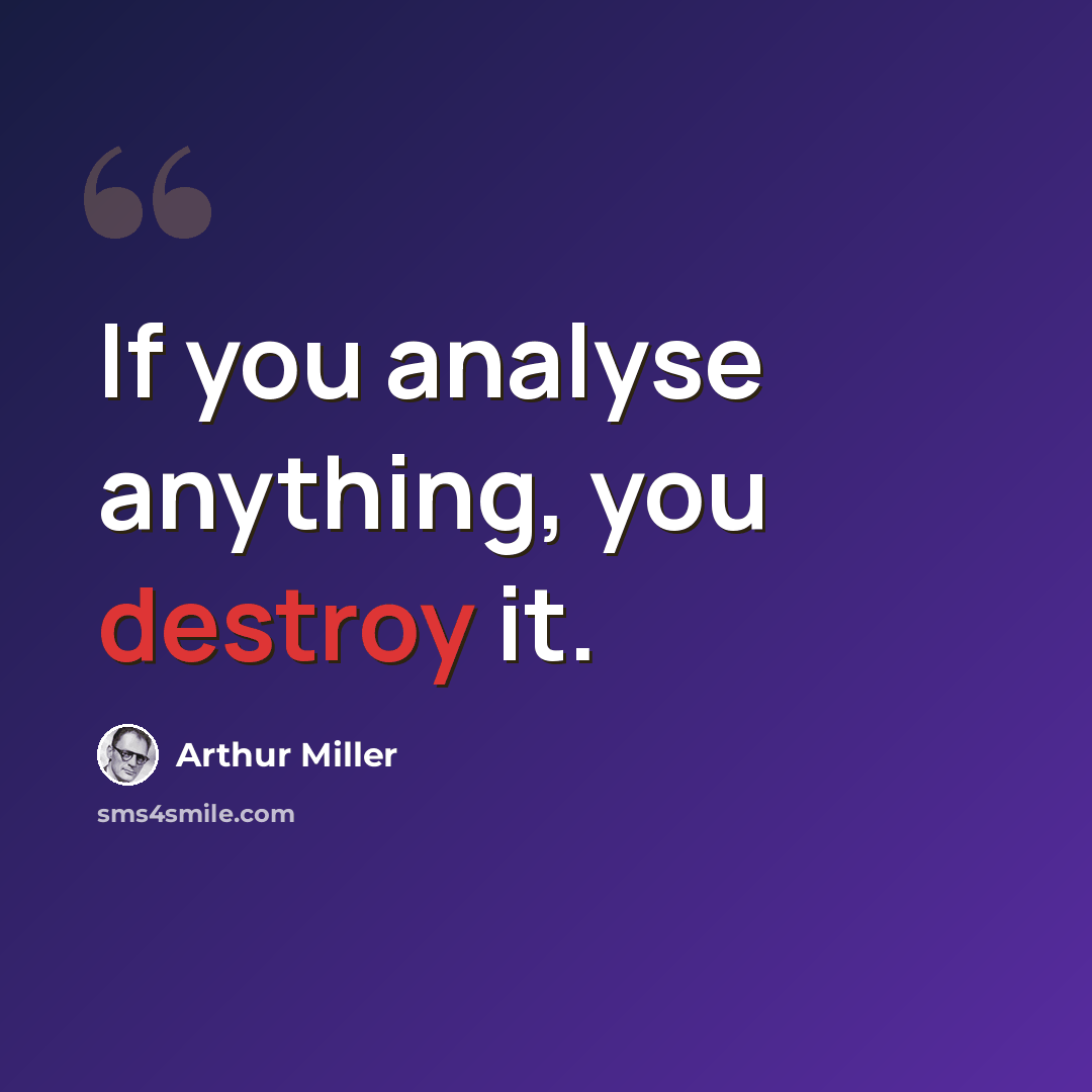 “If you analyse anything, you destroy it.” quote by Arthur Miller