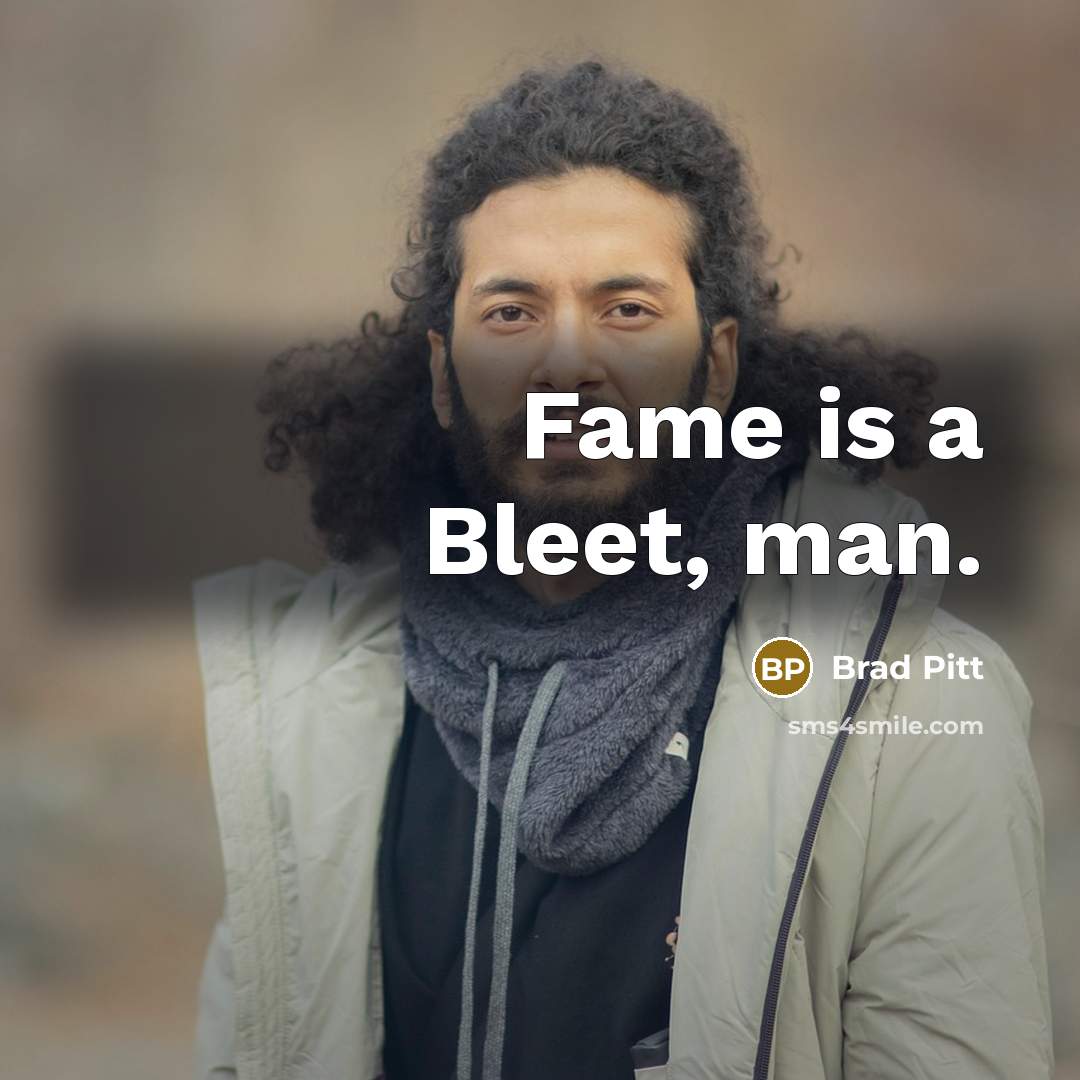 “Fame is a Bleet, man.” quote by Brad Pitt