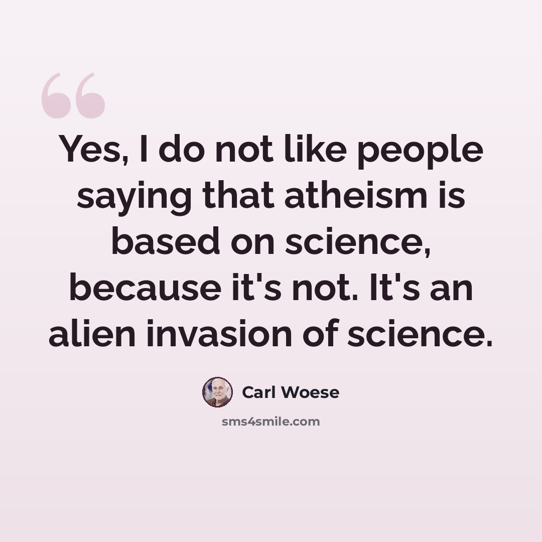 “Yes, I do not like people saying that atheism is based on science, because it's not. It's an alien invasion of science.” quote by Carl Woese
