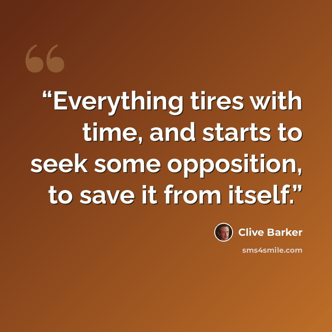 “Everything tires with time, and starts to seek some opposition, to save it from itself.” quote by Clive Barker