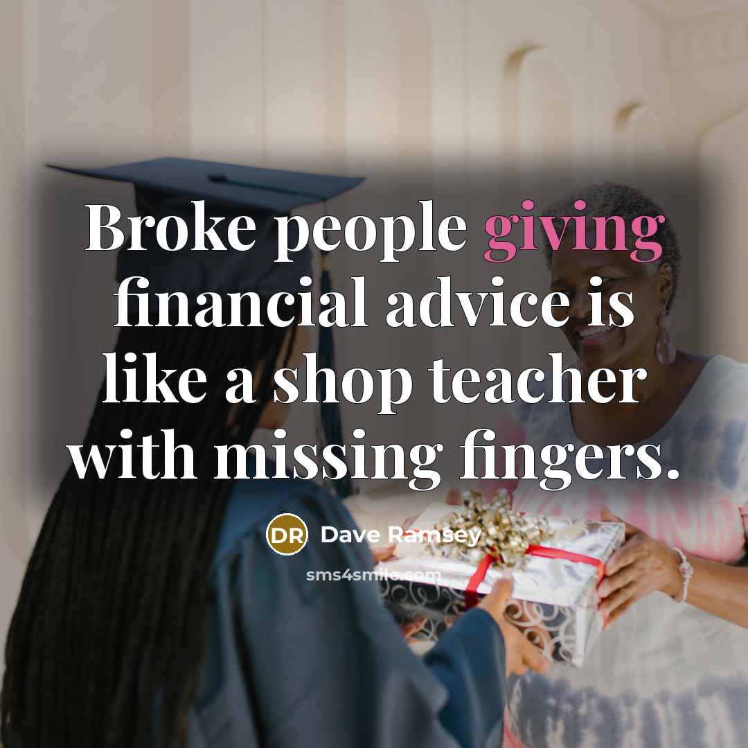 “Broke people giving financial advice is like a shop teacher with missing fingers.” quote by Dave Ramsey