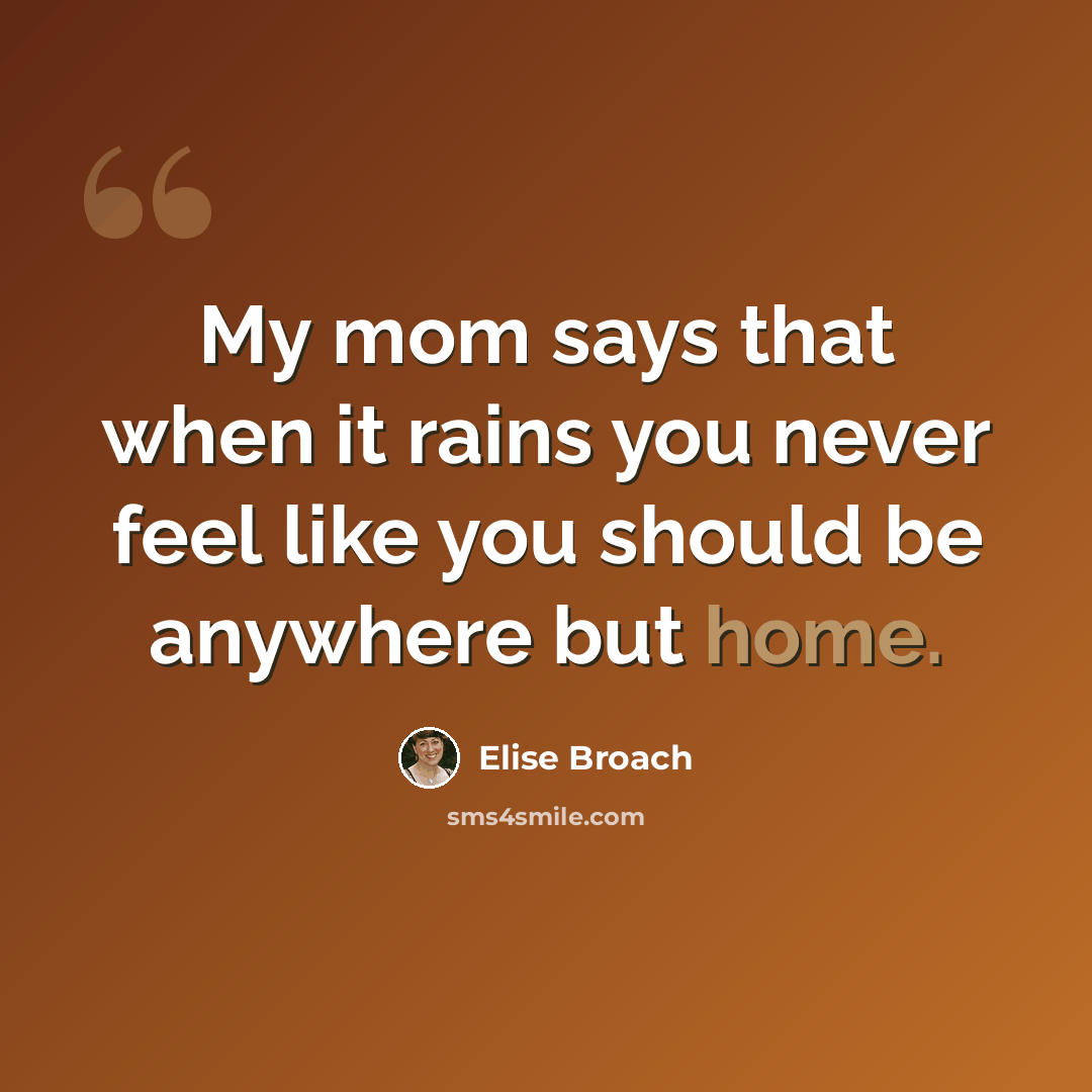 “My mom says that when it rains you never feel like you should be anywhere but home.” quote by Elise Broach