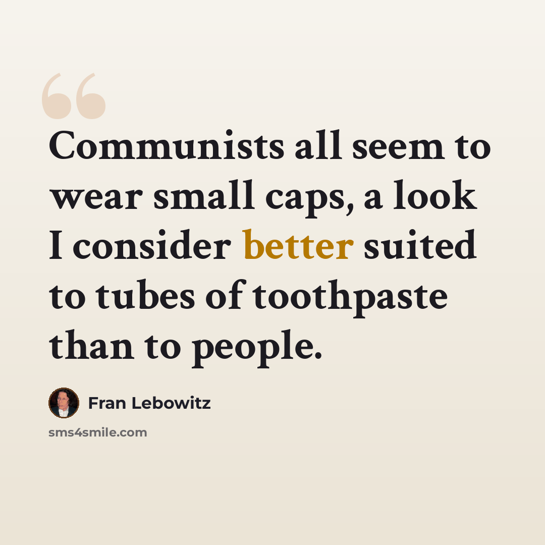 “Communists all seem to wear small caps, a look I consider better suited to tubes of toothpaste than to people.” quote by Fran Lebowitz