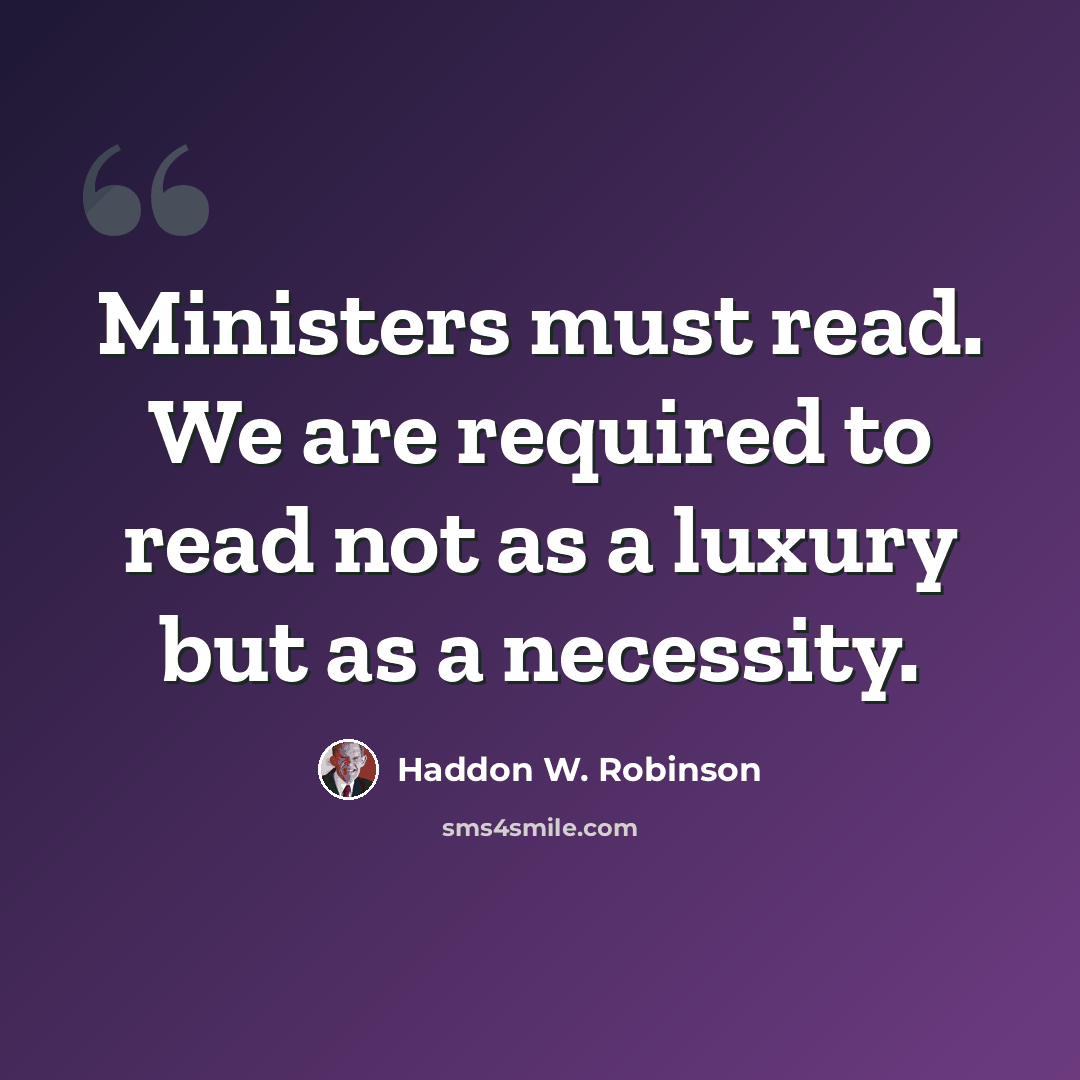 “Ministers must read. We are required to read not as a luxury but as a necessity.” quote by Haddon W. Robinson