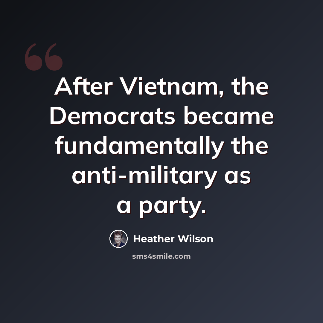 “After Vietnam, the Democrats became fundamentally the anti-military as a party.” quote by Heather Wilson