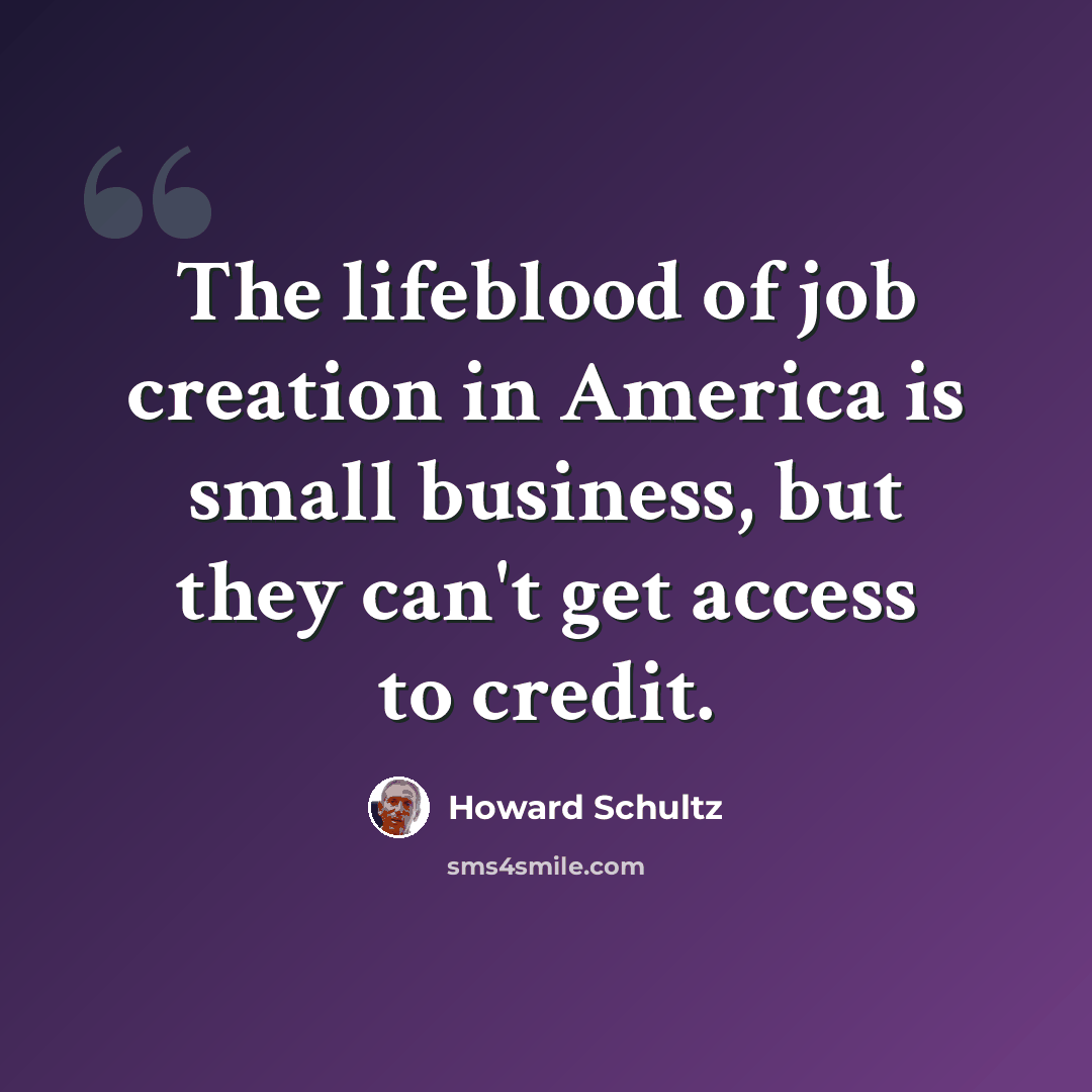“The lifeblood of job creation in America is small business, but they can't get access to credit.” quote by Howard Schultz