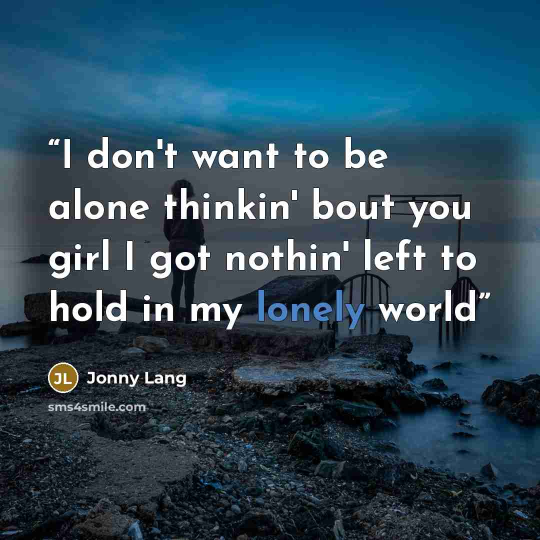 “I don't want to be alone thinkin' bout you girl I got nothin' left to hold in my lonely world” quote by Jonny Lang