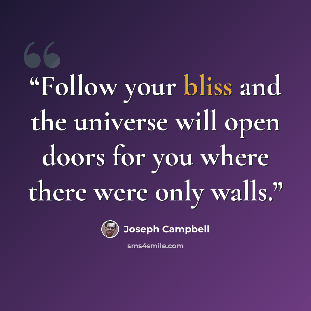 “Follow your bliss and the universe will open doors for you where there were only walls.” quote by Joseph Campbell