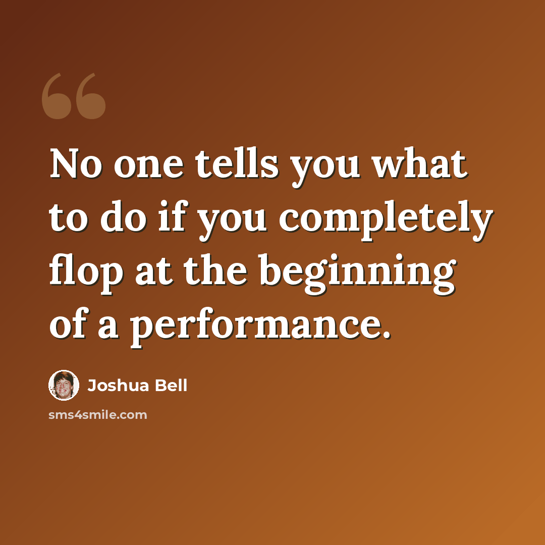 “No one tells you what to do if you completely flop at the beginning of a performance.” quote by Joshua Bell