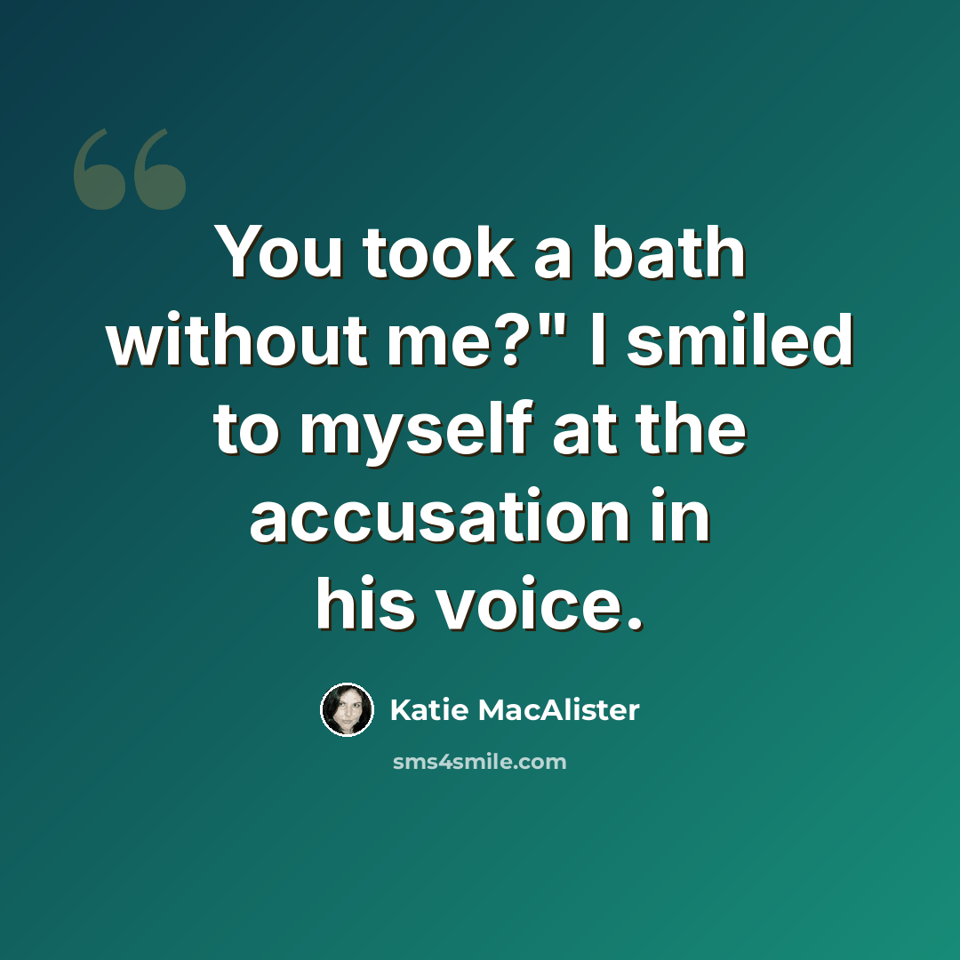 “You took a bath without me?" I smiled to myself at the accusation in his voice.” quote by Katie MacAlister