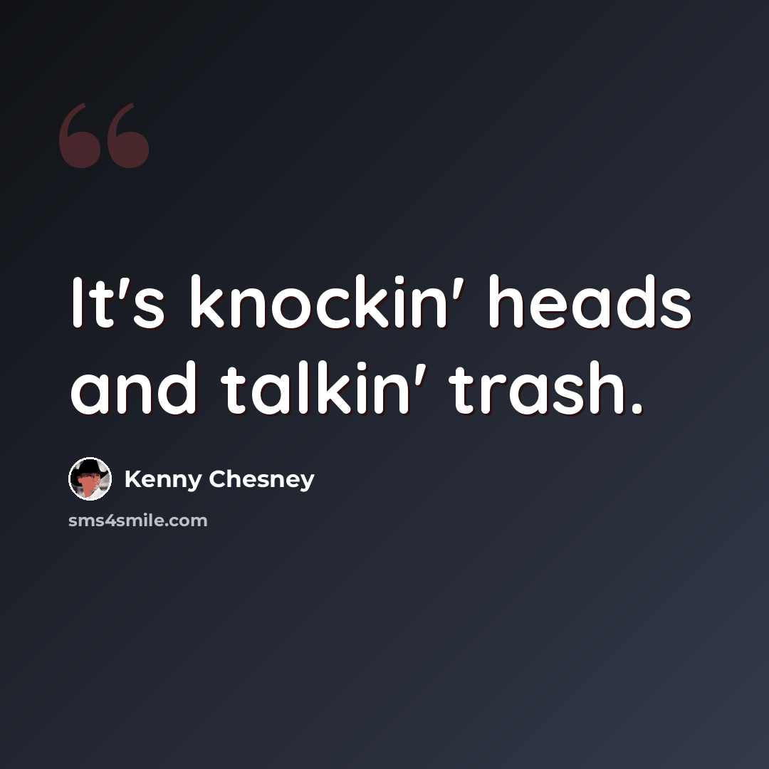 “It's knockin' heads and talkin' trash.” quote by Kenny Chesney