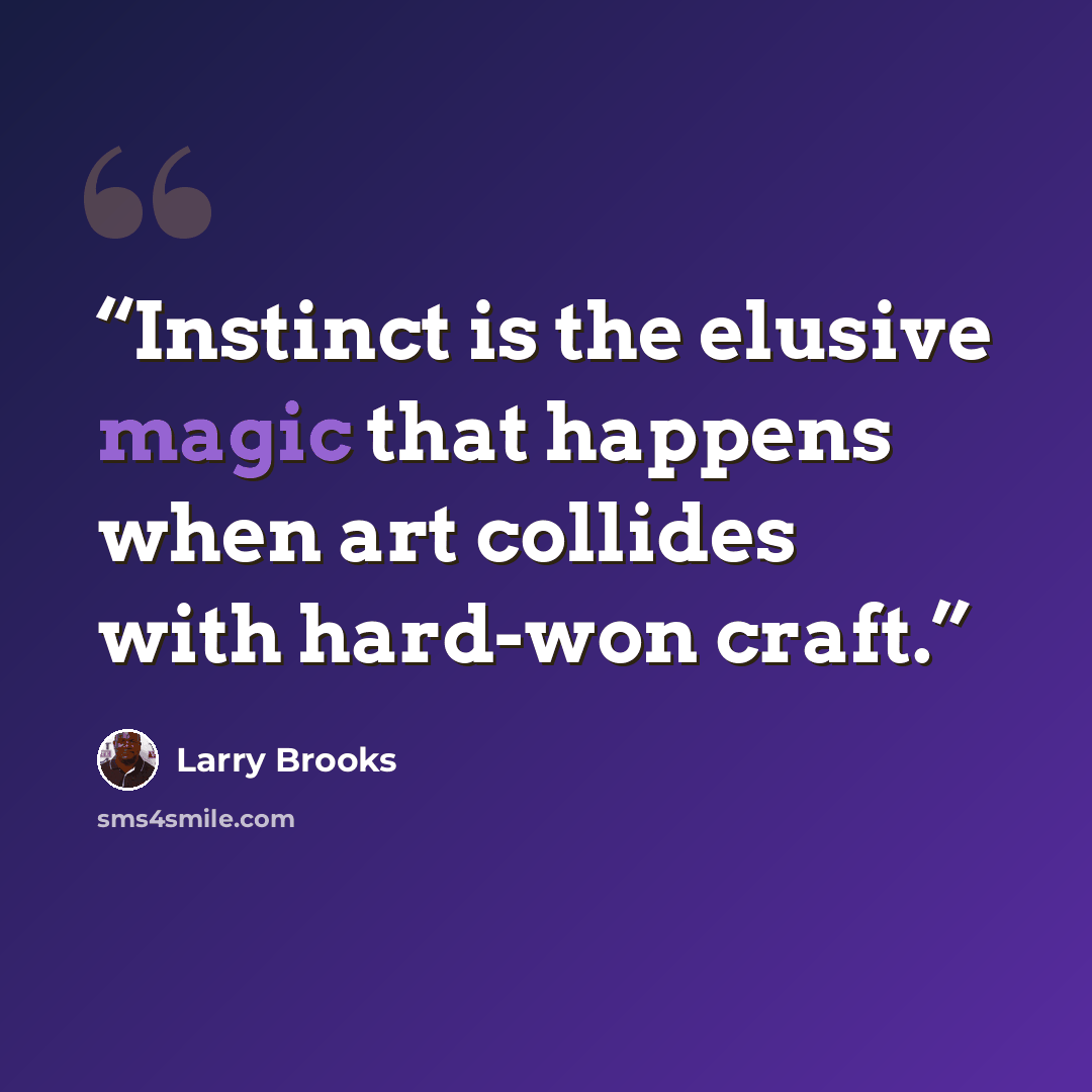 “Instinct is the elusive magic that happens when art collides with hard-won craft.” quote by Larry Brooks