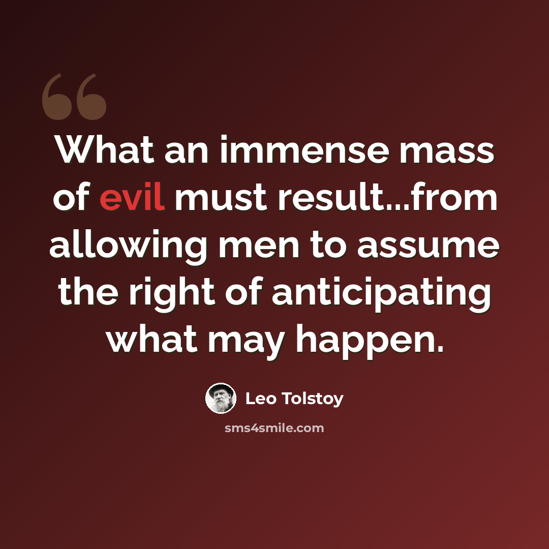 “What an immense mass of evil must result...from allowing men to assume the right of anticipating what may happen.” quote by Leo Tolstoy