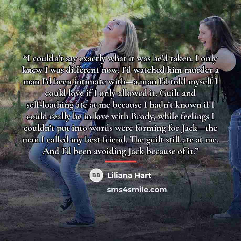 “I couldn’t say exactly what it was he’d taken. I only knew I was different now. I’d watched him murder a man I’d been intimate with—a man I’d told myself I could love if I only allowed it. Guilt and self-loathing ate at me because I hadn’t known if I could really be in love with Brody, while…” quote by Liliana Hart