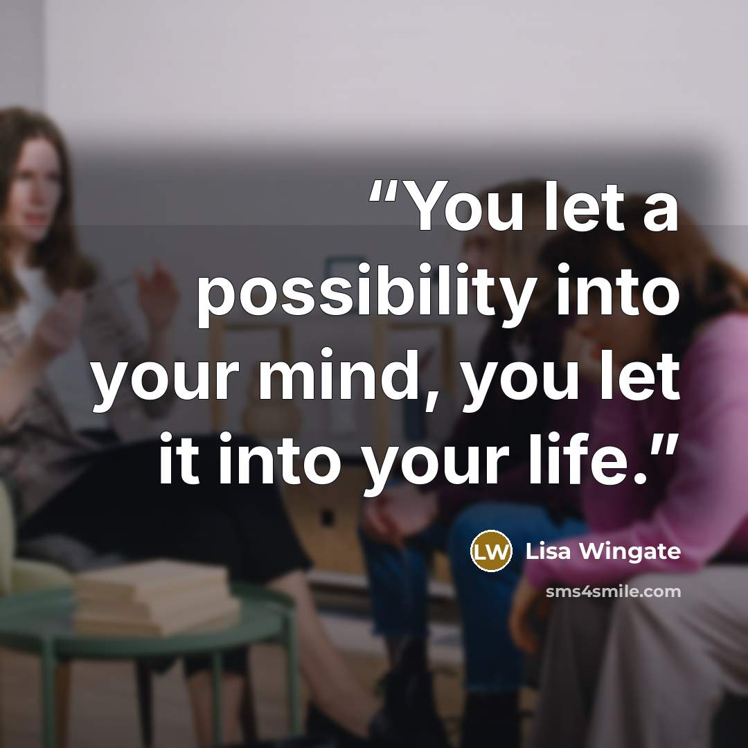 “You let a possibility into your mind, you let it into your life.” quote by Lisa Wingate