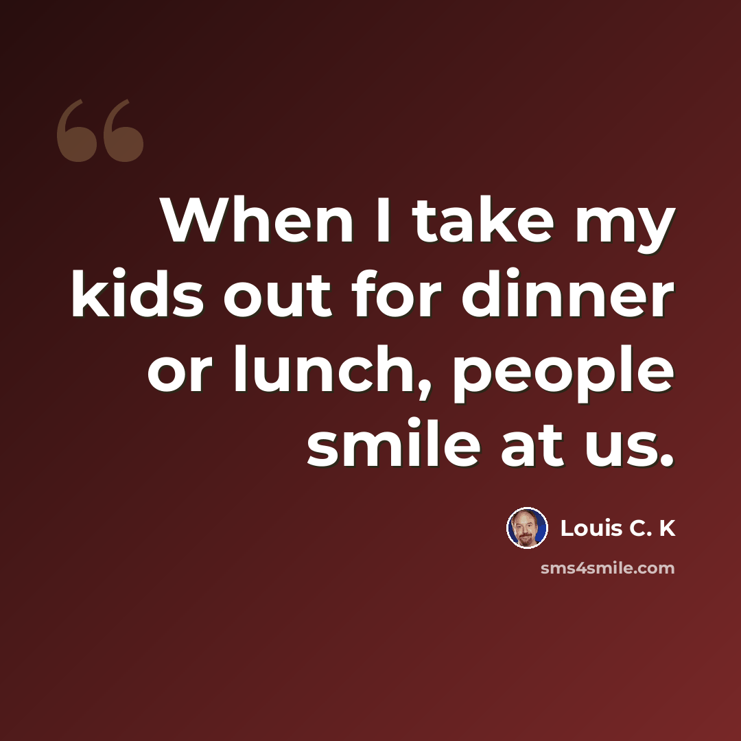 “When I take my kids out for dinner or lunch, people smile at us.” quote by Louis C. K