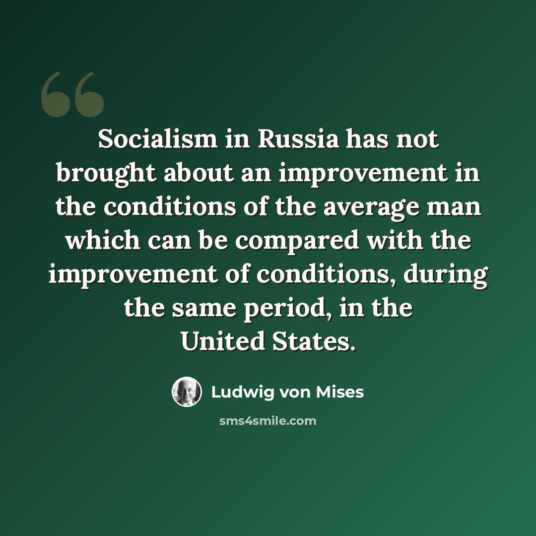 “Socialism in Russia has not brought about an improvement in the conditions of the average man which can be compared with the improvement of conditions, during the same period, in the United States.” quote by Ludwig von Mises