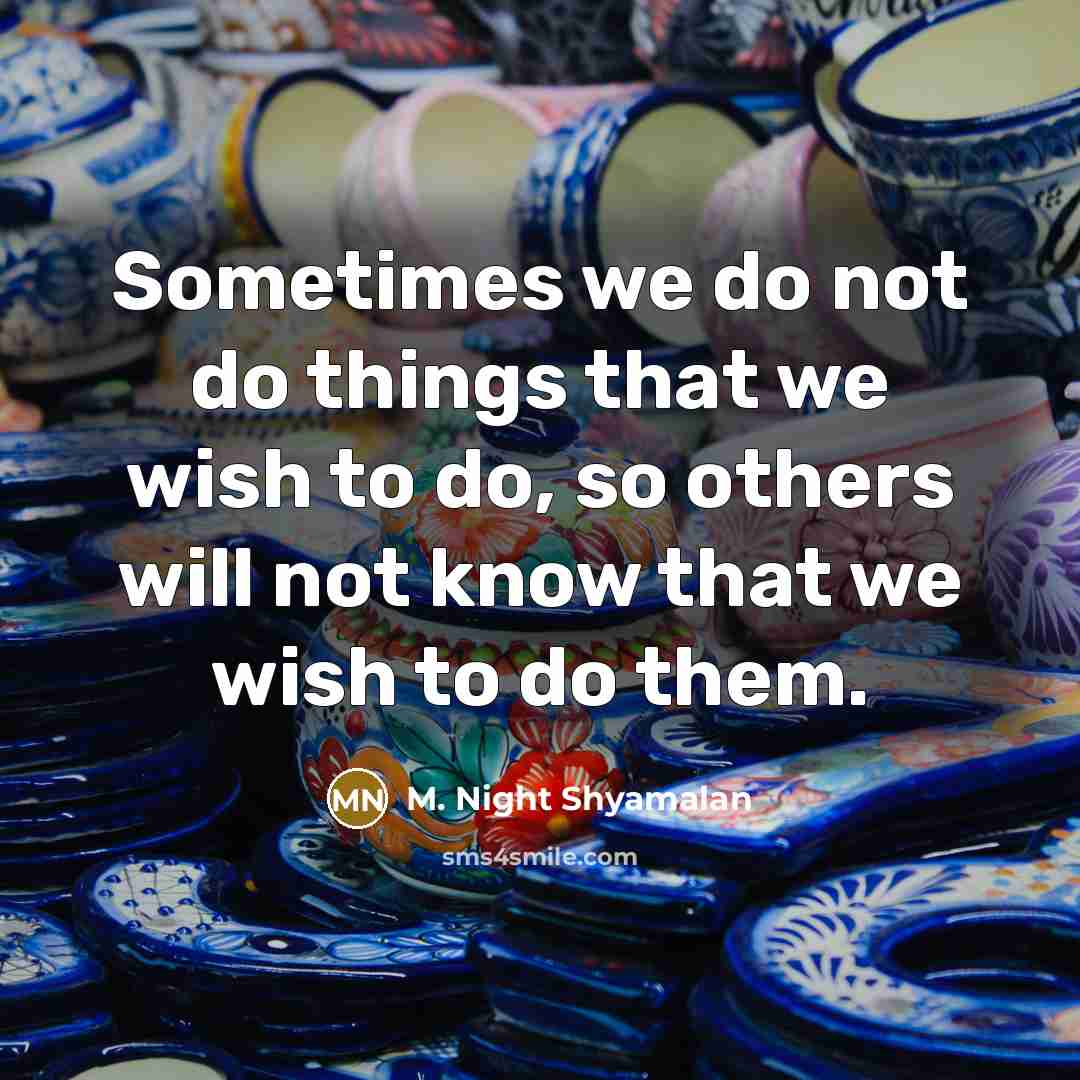 “Sometimes we do not do things that we wish to do, so others will not know that we wish to do them.” quote by M. Night Shyamalan