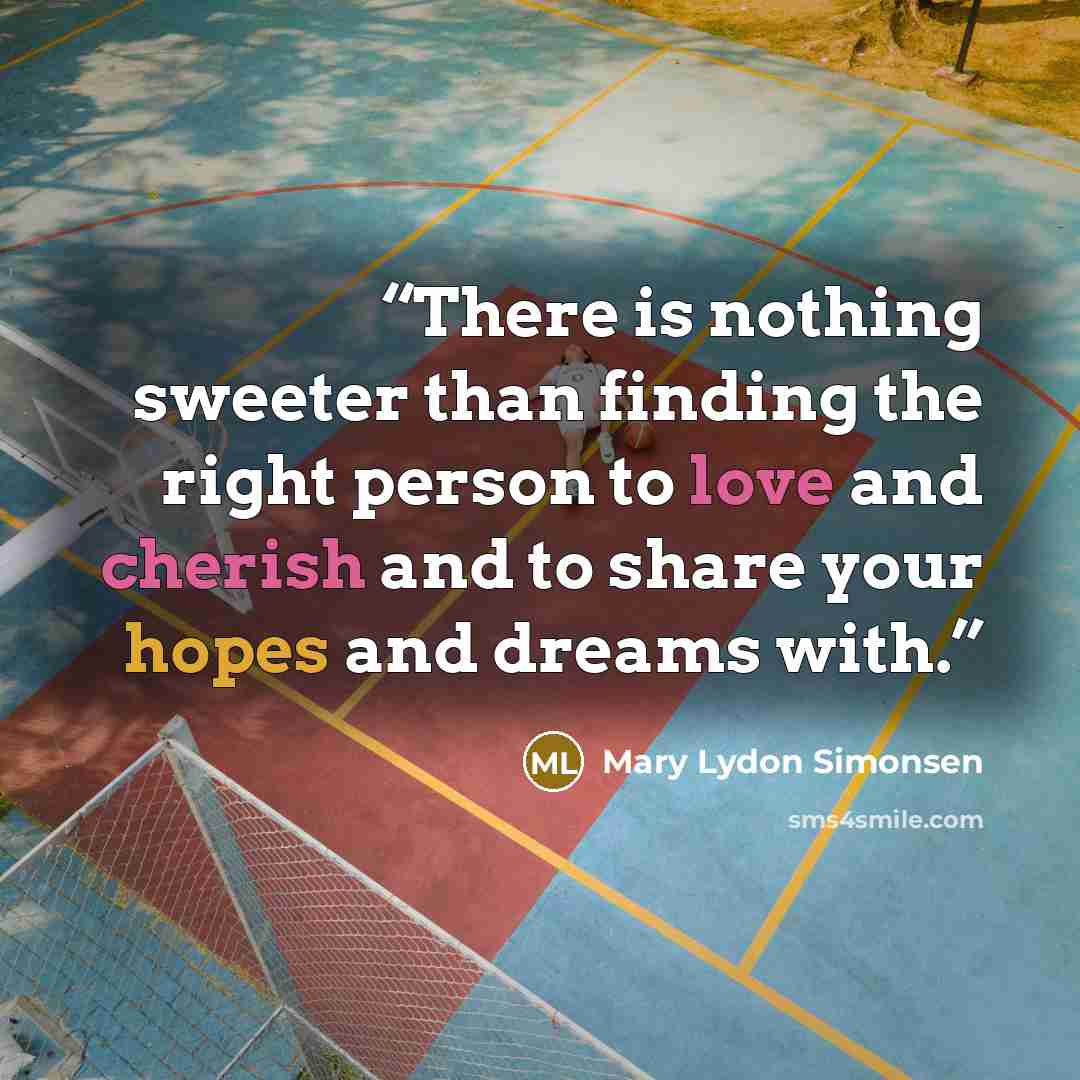 “‎There is nothing sweeter than finding the right person to love and cherish and to share your hopes and dreams with.” quote by Mary Lydon Simonsen