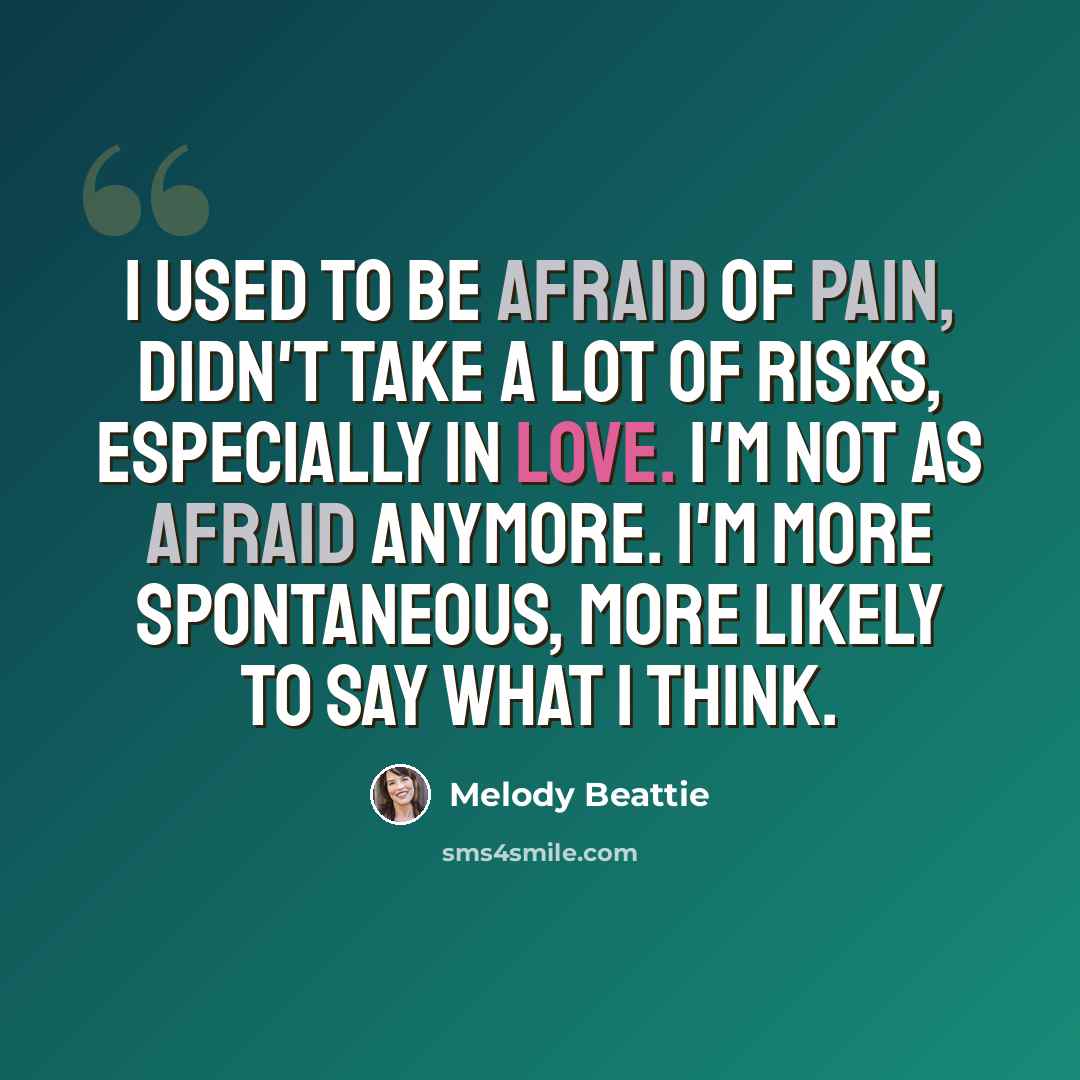 “I used to be afraid of pain, didn't take a lot of risks, especially in love. I'm not as afraid anymore. I'm more spontaneous, more likely to say what I think.” quote by Melody Beattie