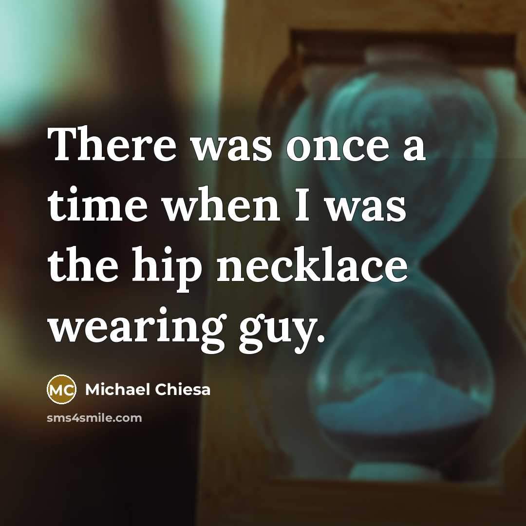 “There was once a time when I was the hip necklace wearing guy.” quote by Michael Chiesa