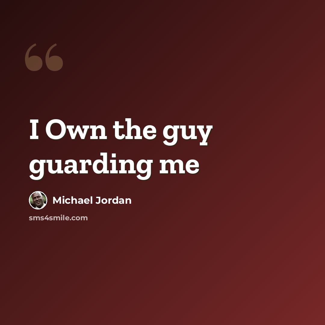 “I Own the guy guarding me” quote by Michael Jordan