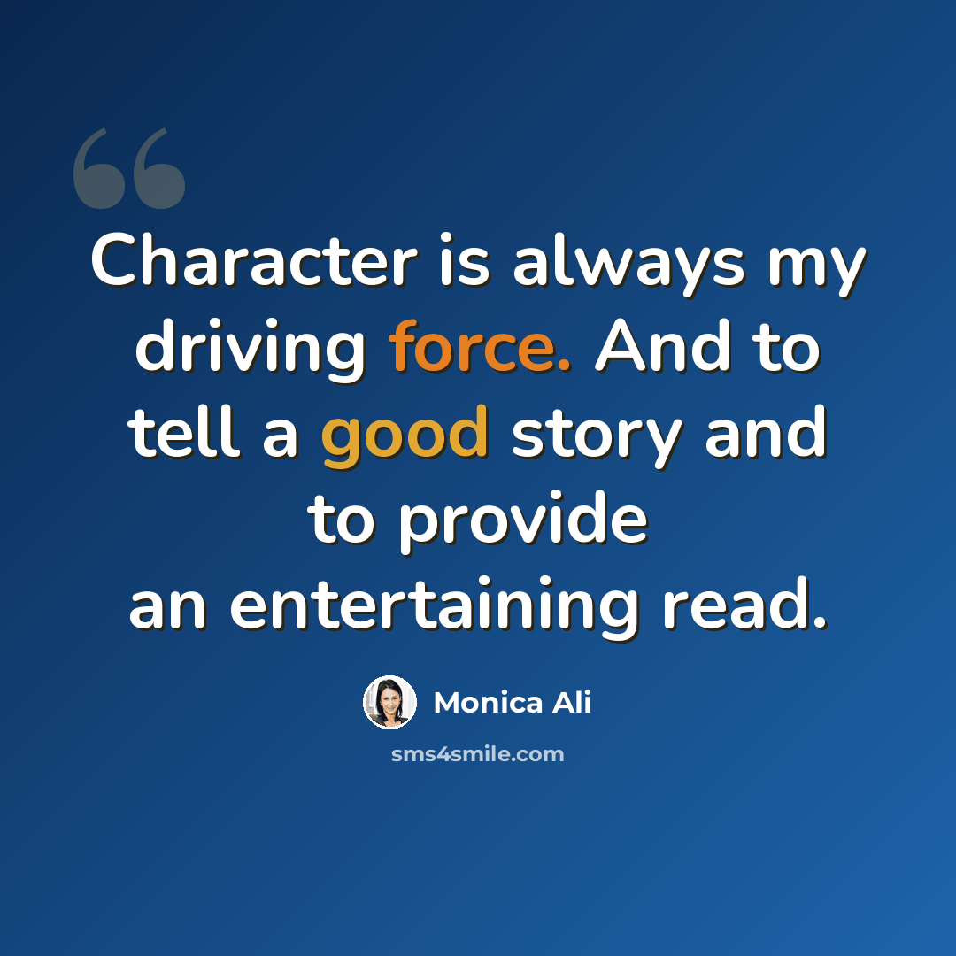 “Character is always my driving force. And to tell a good story and to provide an entertaining read.” quote by Monica Ali