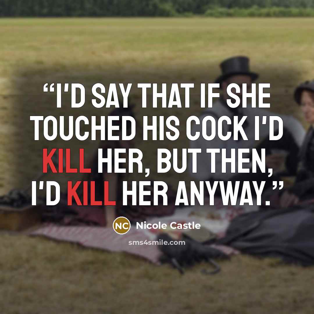 “I'd say that if she touched his cock I'd kill her, but then, I'd kill her anyway.” quote by Nicole Castle