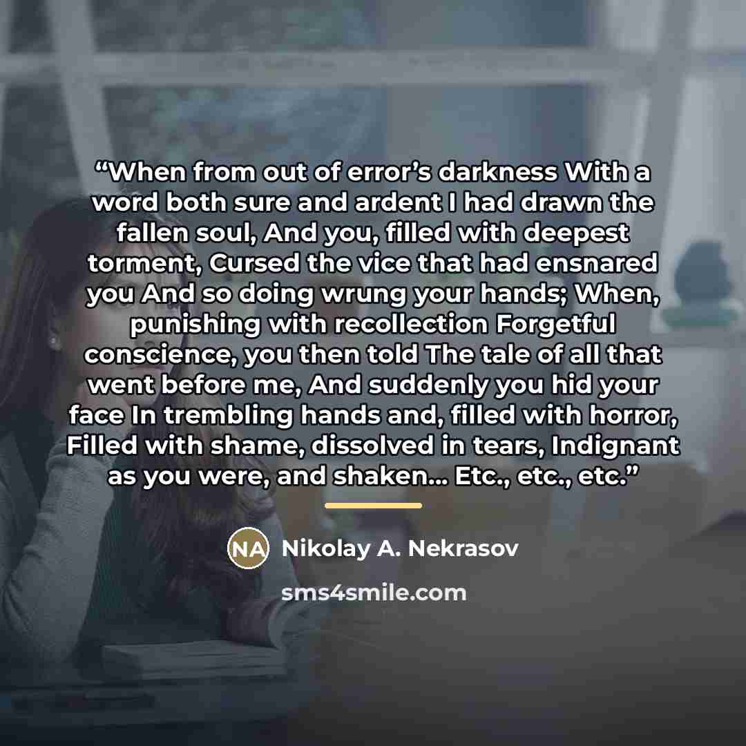 “When from out of error’s darkness With a word both sure and ardent I had drawn the fallen soul, And you, filled with deepest torment, Cursed the vice that had ensnared you And so doing wrung your hands; When, punishing with recollection Forgetful conscience, you then told The tale of all that went…” quote by Anonymous