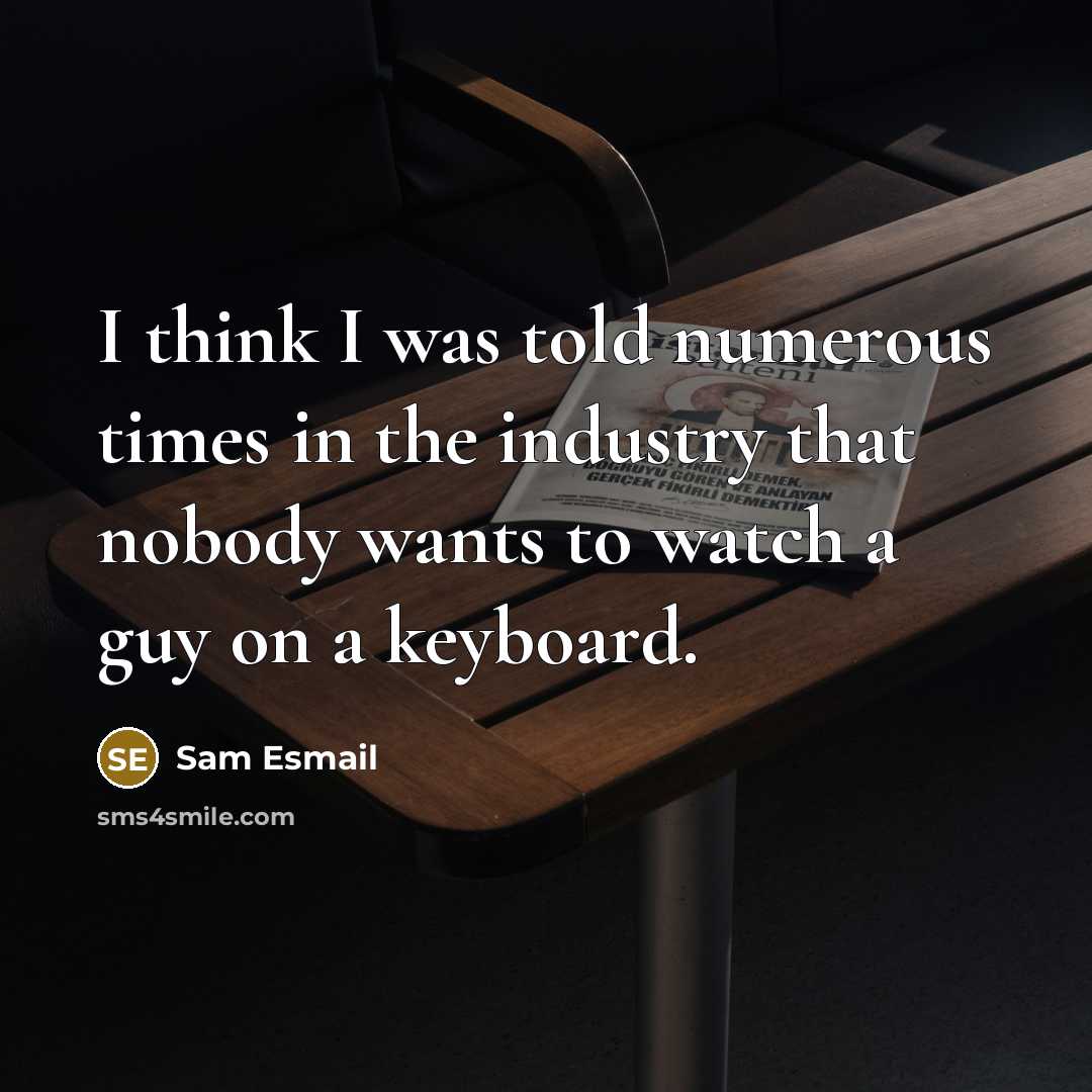 “I think I was told numerous times in the industry that nobody wants to watch a guy on a keyboard.” quote by Sam Esmail
