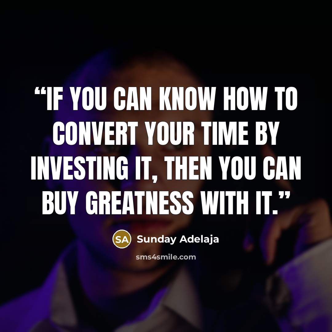 “If you can know how to convert your time by investing it, then you can buy greatness with it.” quote by Sunday Adelaja