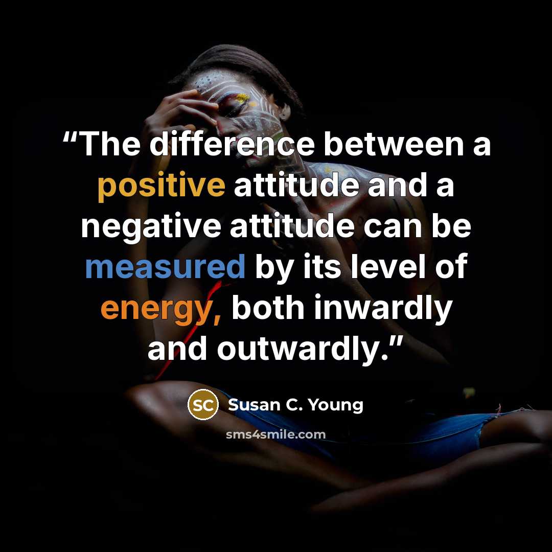 “The difference between a positive attitude and a negative attitude can be measured by its level of energy, both inwardly and outwardly.” quote by Susan C. Young