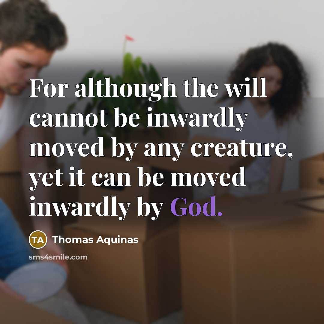 “For although the will cannot be inwardly moved by any creature, yet it can be moved inwardly by God.” quote by Thomas Aquinas