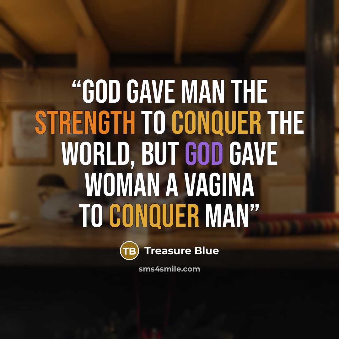 “God gave man the strength to conquer the world, but God gave woman a vagina to conquer man” quote by Treasure Blue