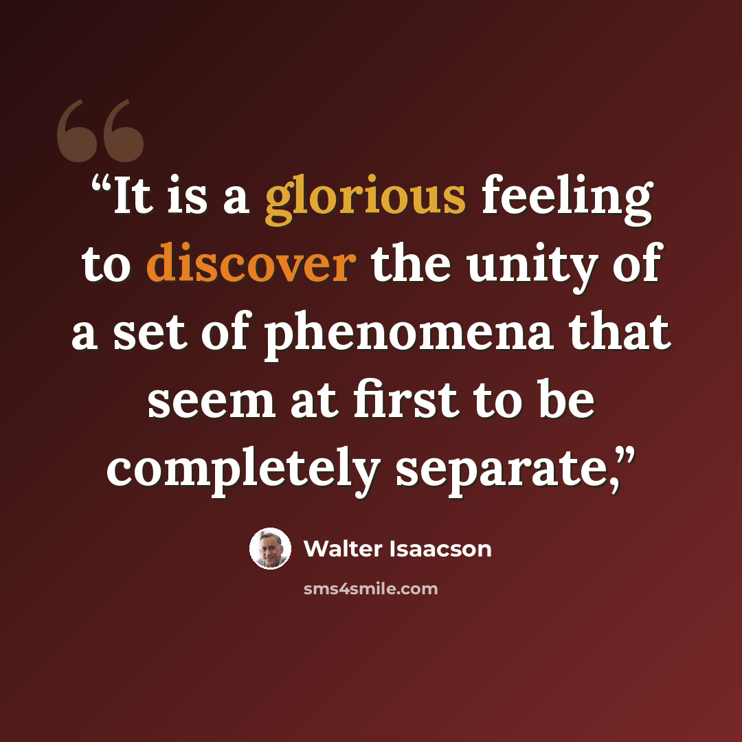 “It is a glorious feeling to discover the unity of a set of phenomena that seem at first to be completely separate,” quote by Walter Isaacson