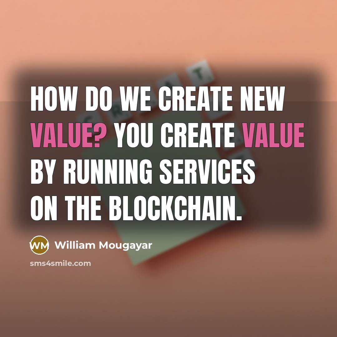 “How do we create new value? You create value by running services on the blockchain.” quote by William Mougayar