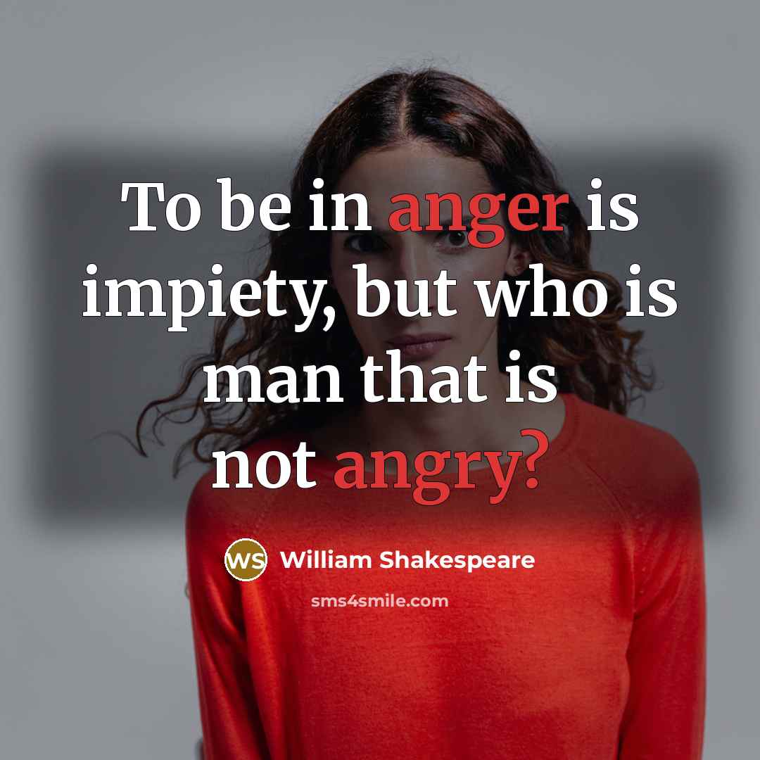 “To be in anger is impiety, but who is man that is not angry?” quote by William Shakespeare