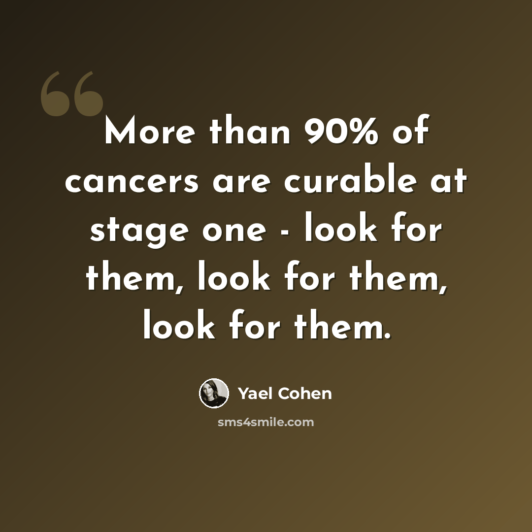 “More than 90% of cancers are curable at stage one - look for them, look for them, look for them.” quote by Yael Cohen