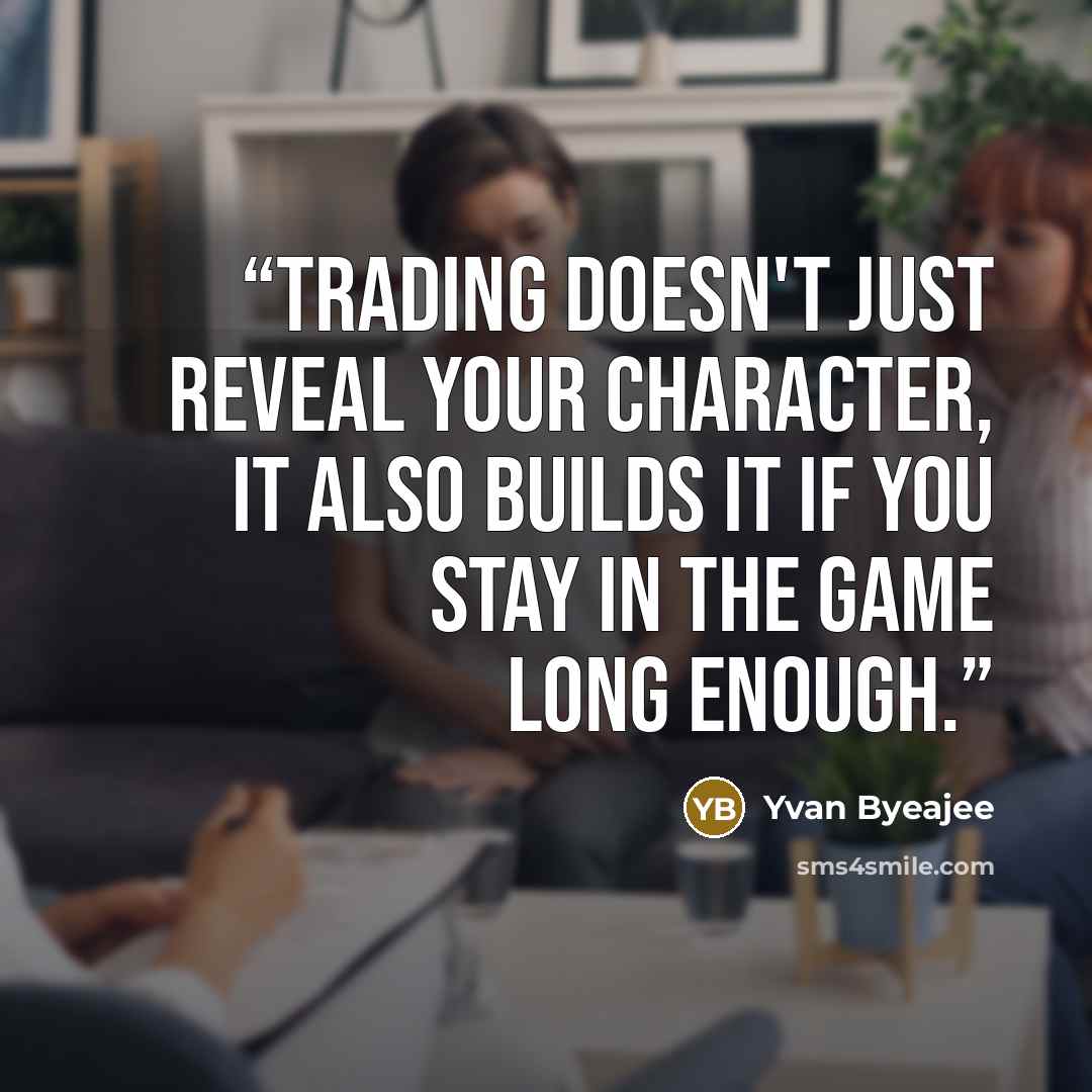 “Trading doesn't just reveal your character, it also builds it if you stay in the game long enough.” quote by Yvan Byeajee