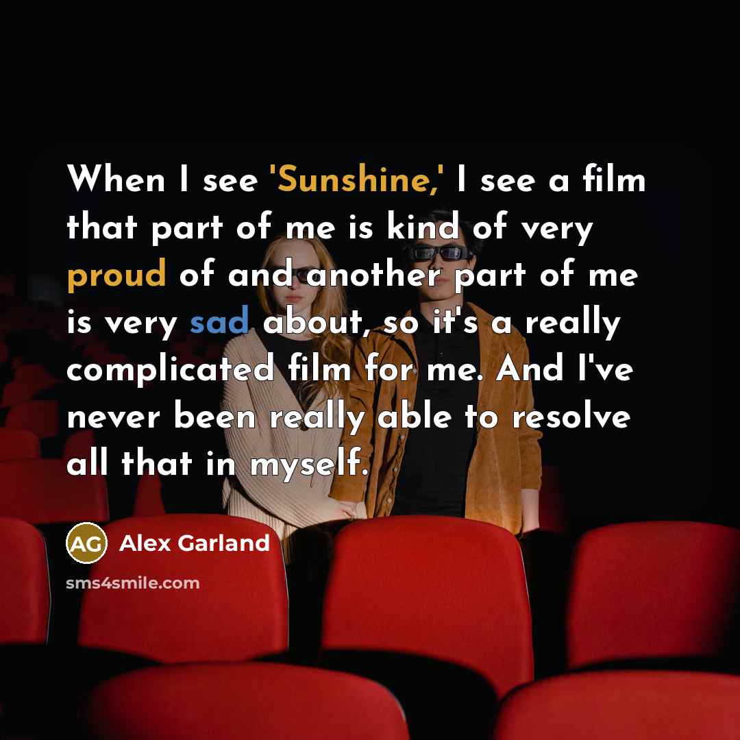 “When I see 'Sunshine,' I see a film that part of me is kind of very proud of and another part of me is very sad about, so it's a really complicated film for me. And I've never been really able to resolve all that in myself.” quote by Alex Garland