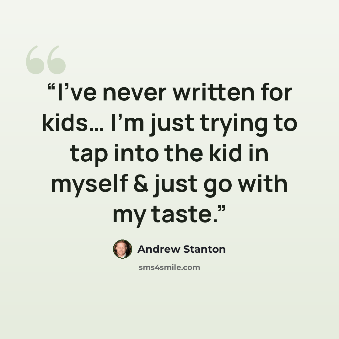 “I’ve never written for kids… I’m just trying to tap into the kid in myself & just go with my taste.” quote by Andrew Stanton