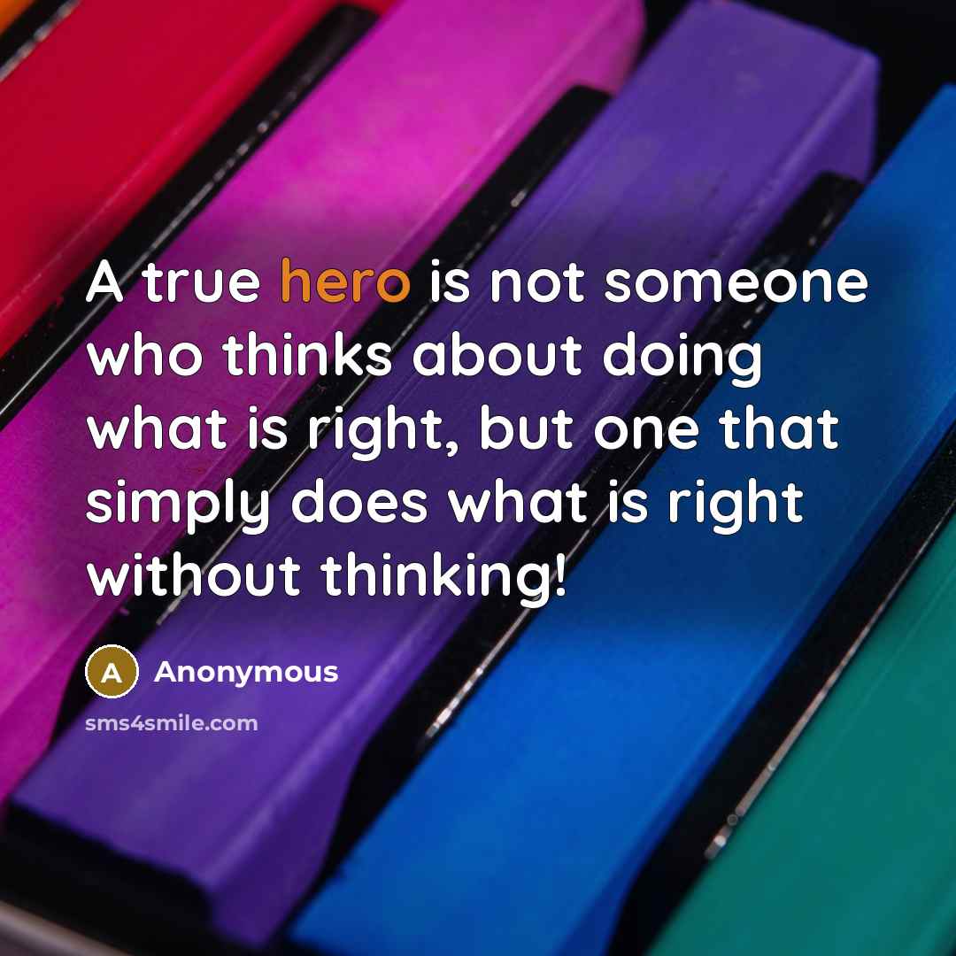 “A true hero is not someone who thinks about doing what is right, but one that simply does what is right without thinking!” quote by Anonymous