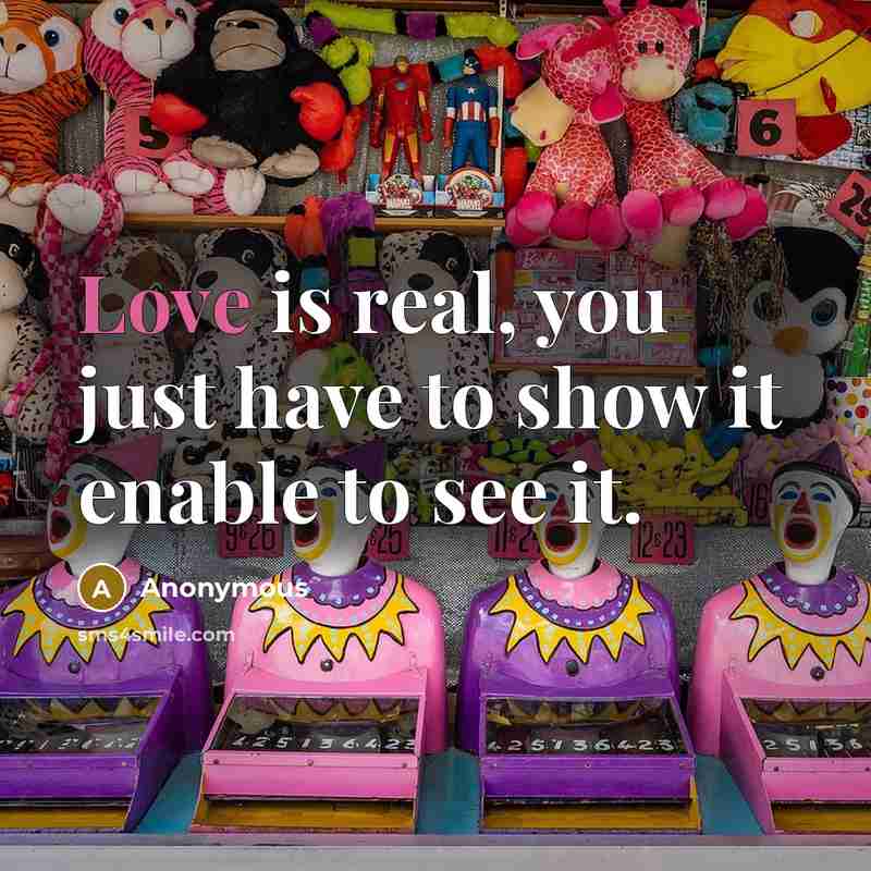 “Love is real, you just have to show it enable to see it.” quote by Anonymous