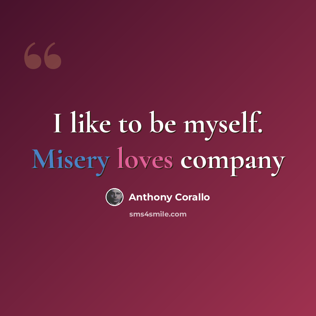 “I like to be myself. Misery loves company” quote by Anthony Corallo
