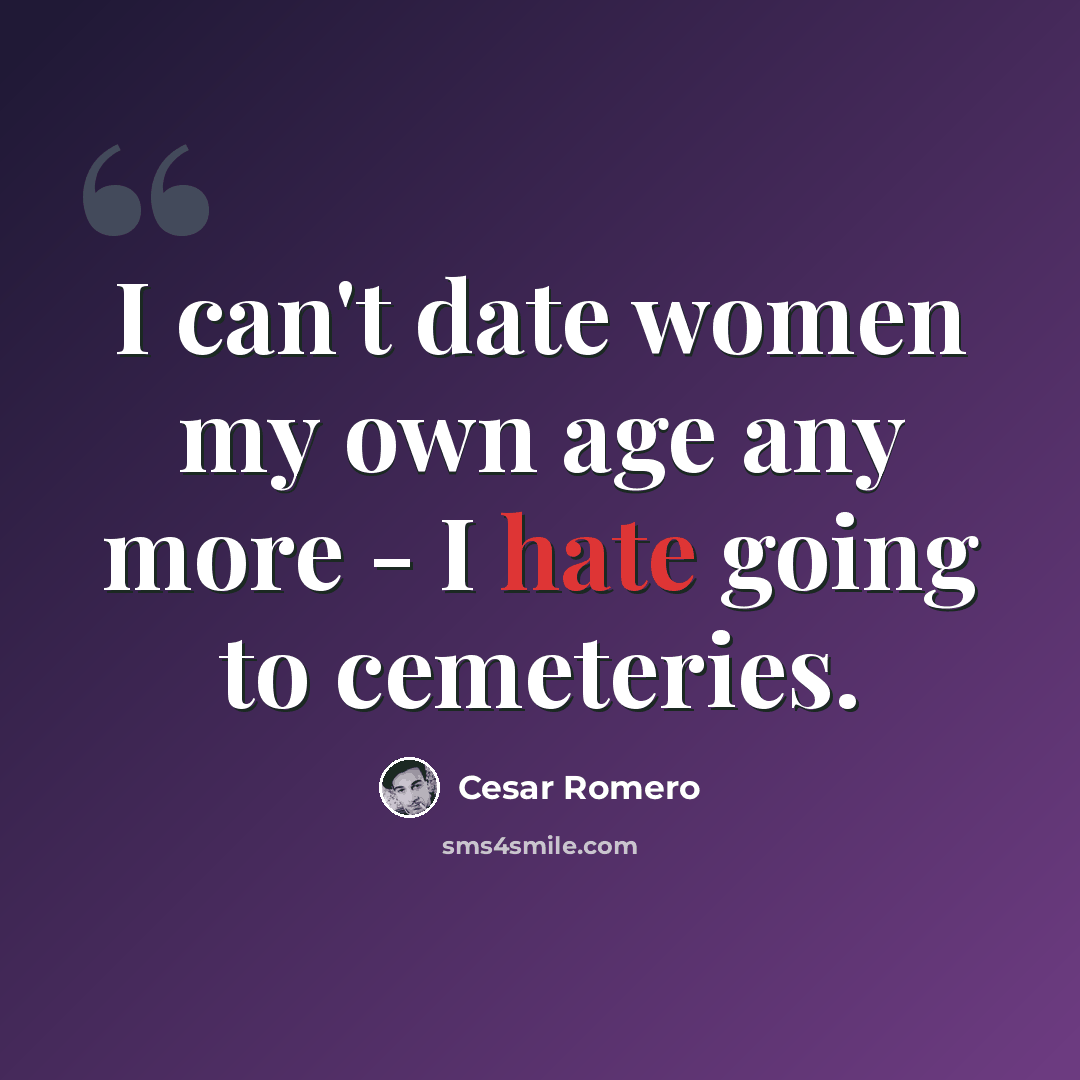 “I can't date women my own age any more - I hate going to cemeteries.” quote by Cesar Romero