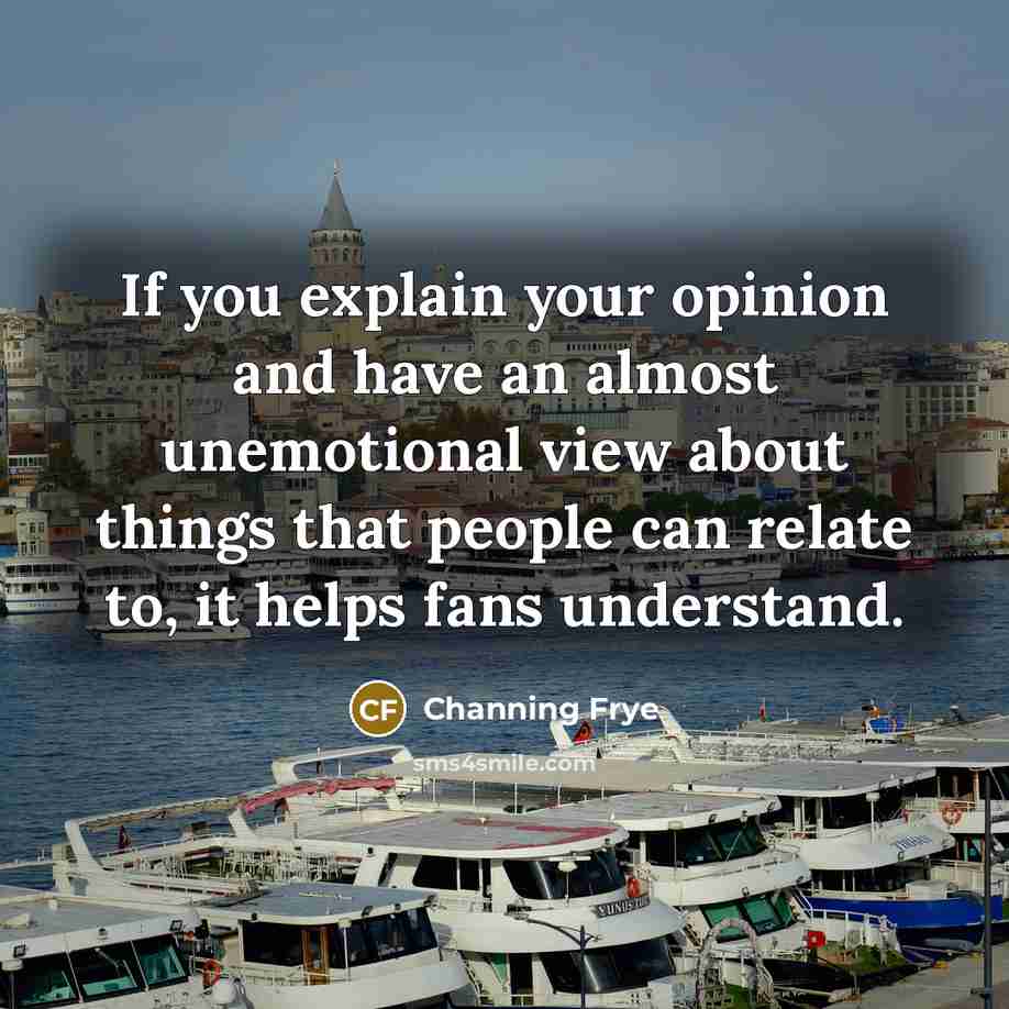 “If you explain your opinion and have an almost unemotional view about things that people can relate to, it helps fans understand.” quote by Channing Frye
