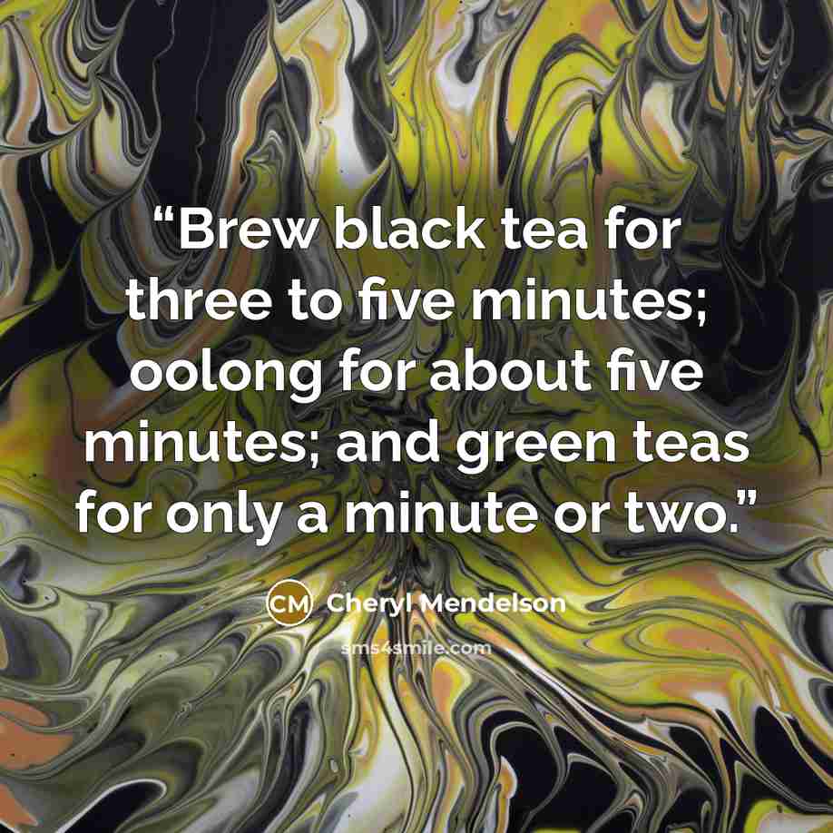 “Brew black tea for three to five minutes; oolong for about five minutes; and green teas for only a minute or two.” quote by Cheryl Mendelson